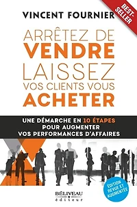 Arrêter de vendre, laissez vos clients vous acheter: une démarche en 10 étapes pour augmenter performances d’affaires