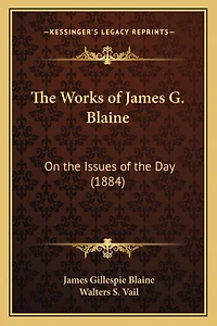 The Works of James G. Blaine: On the Issues of the Day (1884)