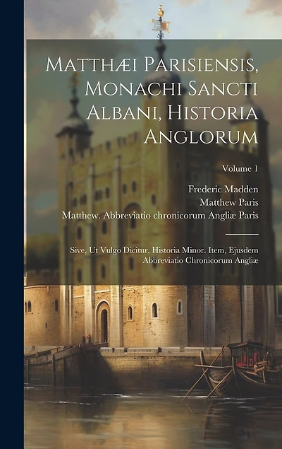 Matthæi Parisiensis, Monachi Sancti Albani, Historia Anglorum: Sive, ut Vulgo Dicitur, Historia Minor. Item, Ejusdem Abbreviatio Chronicorum Angliæ; Volume 1