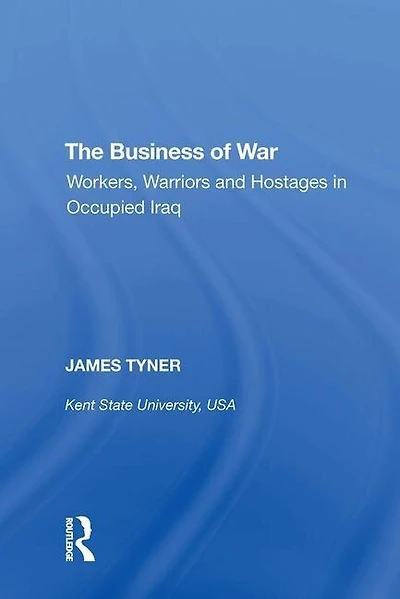The Business of War: Workers, Warriors and Hostages Occupied Iraq