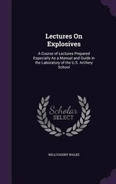 Lectures On Explosives: A Course of Lectures Prepared Especially As a Manual and Guide in the Laboratory of the U.S. Artill