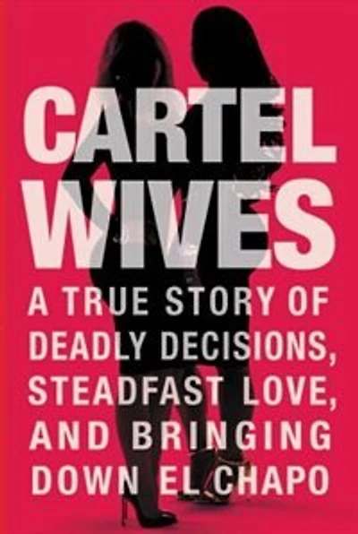 Cartel Wives: A True Story Of Deadly Decisions, Steadfast Love, And Bringing Down El Chapo