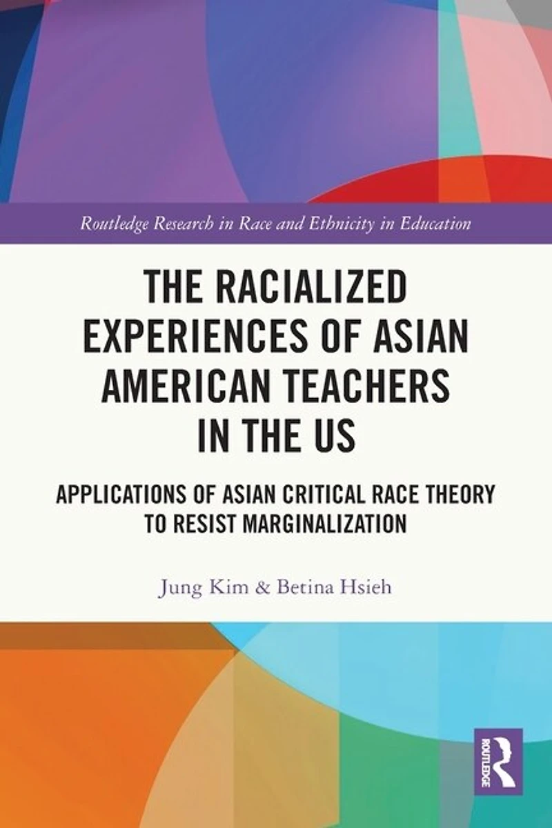 the Racialized Experiences of Asian American Teachers US: Applications Critical Race Theory to Resist Marginalization