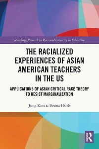 the Racialized Experiences of Asian American Teachers US: Applications Critical Race Theory to Resist Marginalization