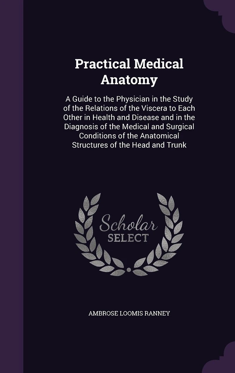 Practical Medical Anatomy, a Guide to the Physician Study of Relations Viscera Each Other Health and Disease Diagnosis Surgical Conditions Anatomical Structures Head Trunk