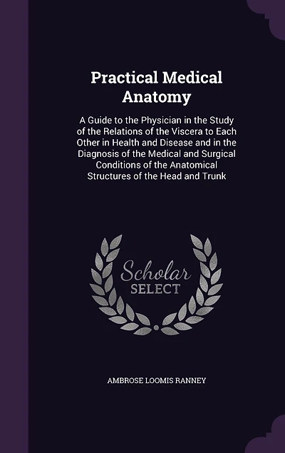 Practical Medical Anatomy, a Guide to the Physician Study of Relations Viscera Each Other Health and Disease Diagnosis Surgical Conditions Anatomical Structures Head Trunk