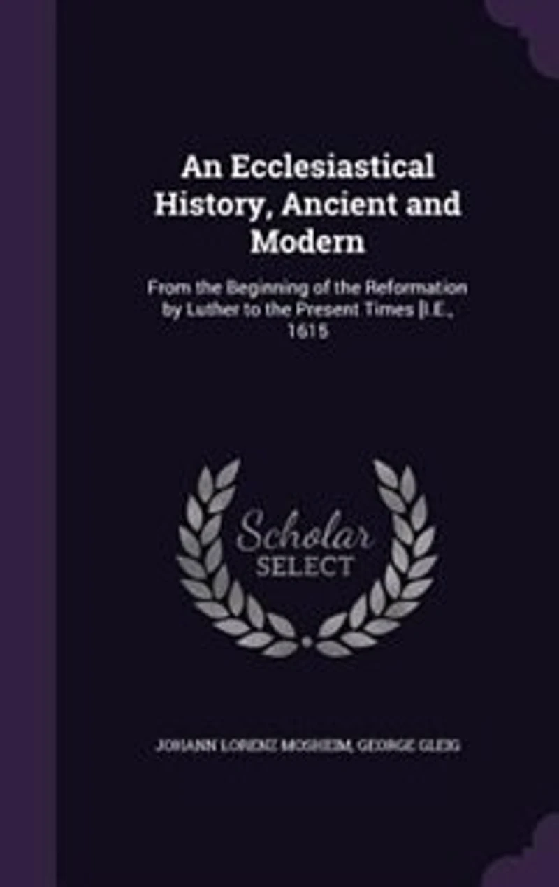 An Ecclesiastical History, Ancient and Modern: From the Beginning of Reformation by Luther to Present Times [I.E., 1615