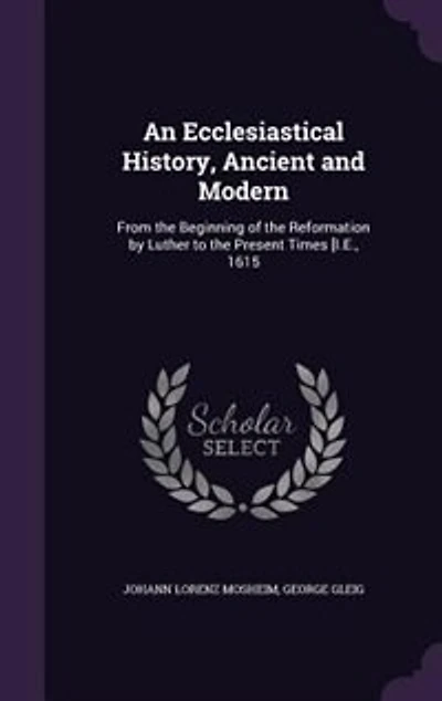 An Ecclesiastical History, Ancient and Modern: From the Beginning of Reformation by Luther to Present Times [I.E., 1615