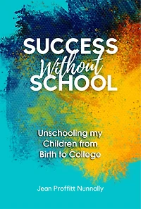 Success Without School: Unschooling My Children from Birth to College