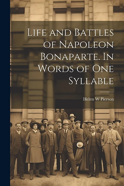 Life and Battles of Napoleon Bonaparte. In Words of one Syllable