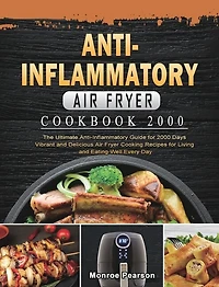 Anti-inflammatory Air Fryer Cookbook 2000: The Ultimate Anti-inflammatory Guide For 2000 Days Vibrant And Delicious Air Fryer Cooking Recipes