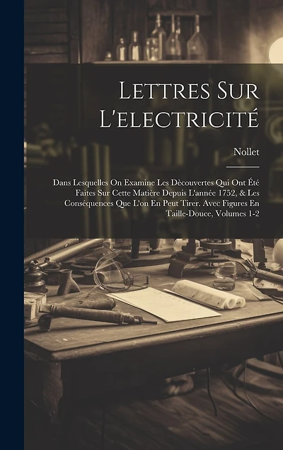 Lettres Sur L'electricité: Dans Lesquelles On Examine Les Dècouvertes Qui Ont Été Faites Sur Cette Matière Depuis L'année 1752, & Les Conséquences Que L'on En Peut Tirer. Avec Figures En Taille-Douce, Volumes 1-2