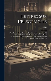 Lettres Sur L'electricité: Dans Lesquelles On Examine Les Dècouvertes Qui Ont Été Faites Sur Cette Matière Depuis L'année 1752, & Les Conséquences Que L'on En Peut Tirer. Avec Figures En Taille-Douce, Volumes 1-2
