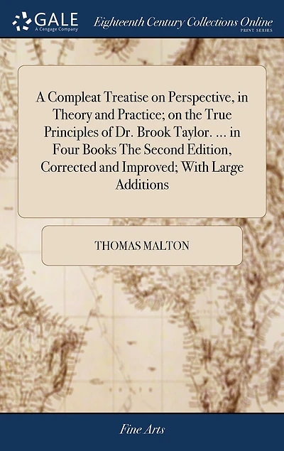 A Compleat Treatise on Perspective, in Theory and Practice; on the True Principles of Dr. Brook Taylor. ... in Four Books The Second Edition