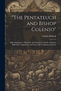 "The Pentateuch and Bishop Colenso": Bible Inspiration; What It is, and What It is Not: Dr. Colenso's Difficulties Considered; and Our Lord's Testimony Enforced