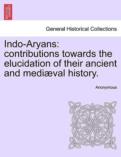 Indo-aryans: Contributions Towards The Elucidation Of Their Ancient And Mediæval History.