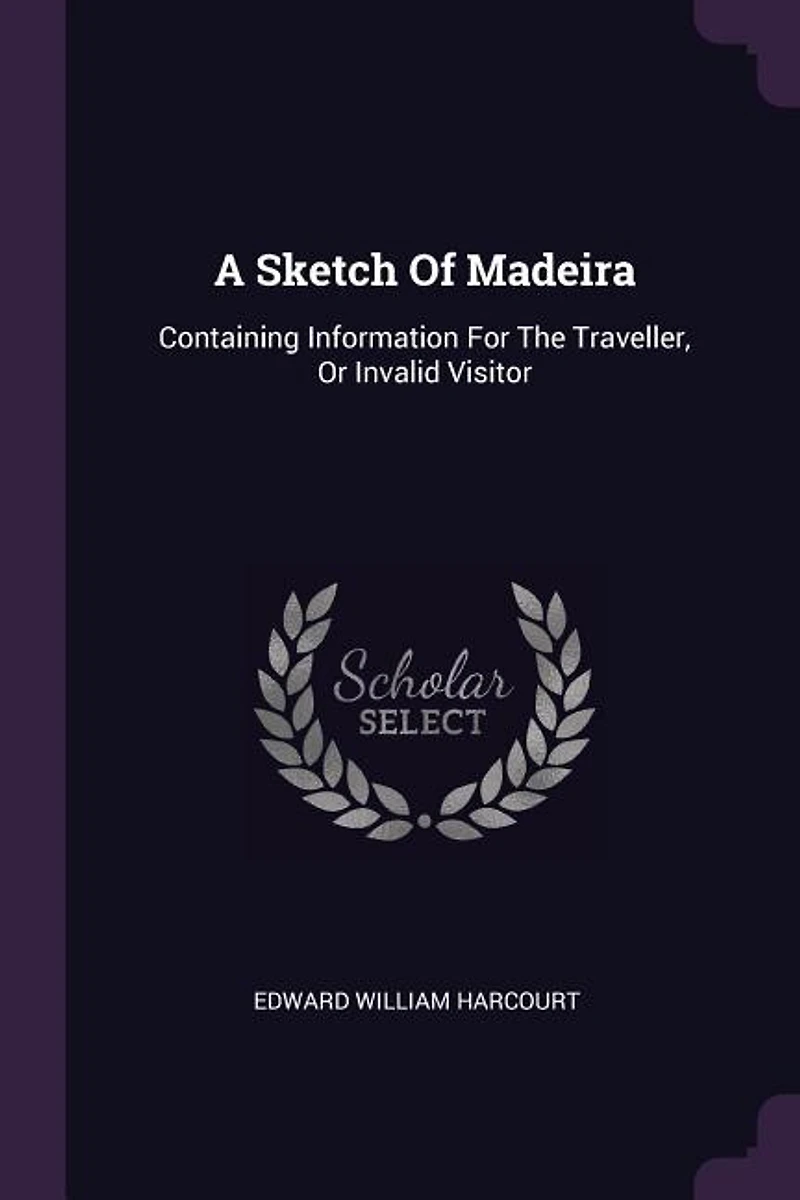 A Sketch of Madeira: Containing Information for the Traveller, or Invalid Visitor (Classic Reprint)