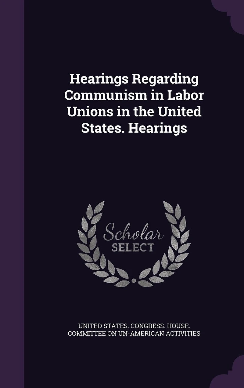 Hearings Regarding Communism Labor Unions the United States.