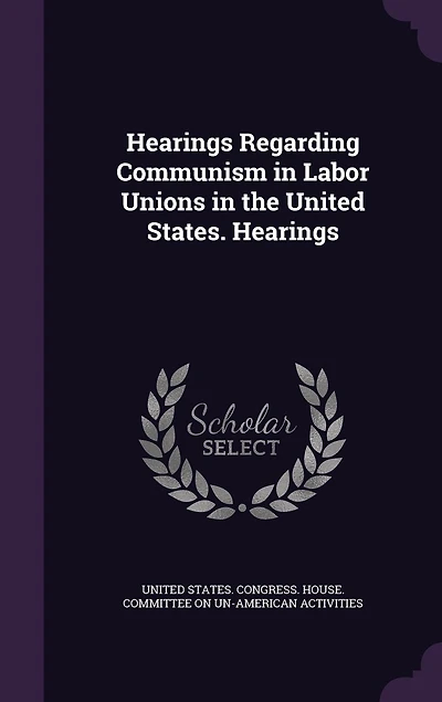 Hearings Regarding Communism Labor Unions the United States.