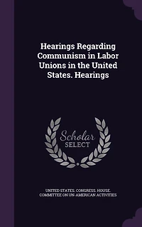 Hearings Regarding Communism Labor Unions the United States.