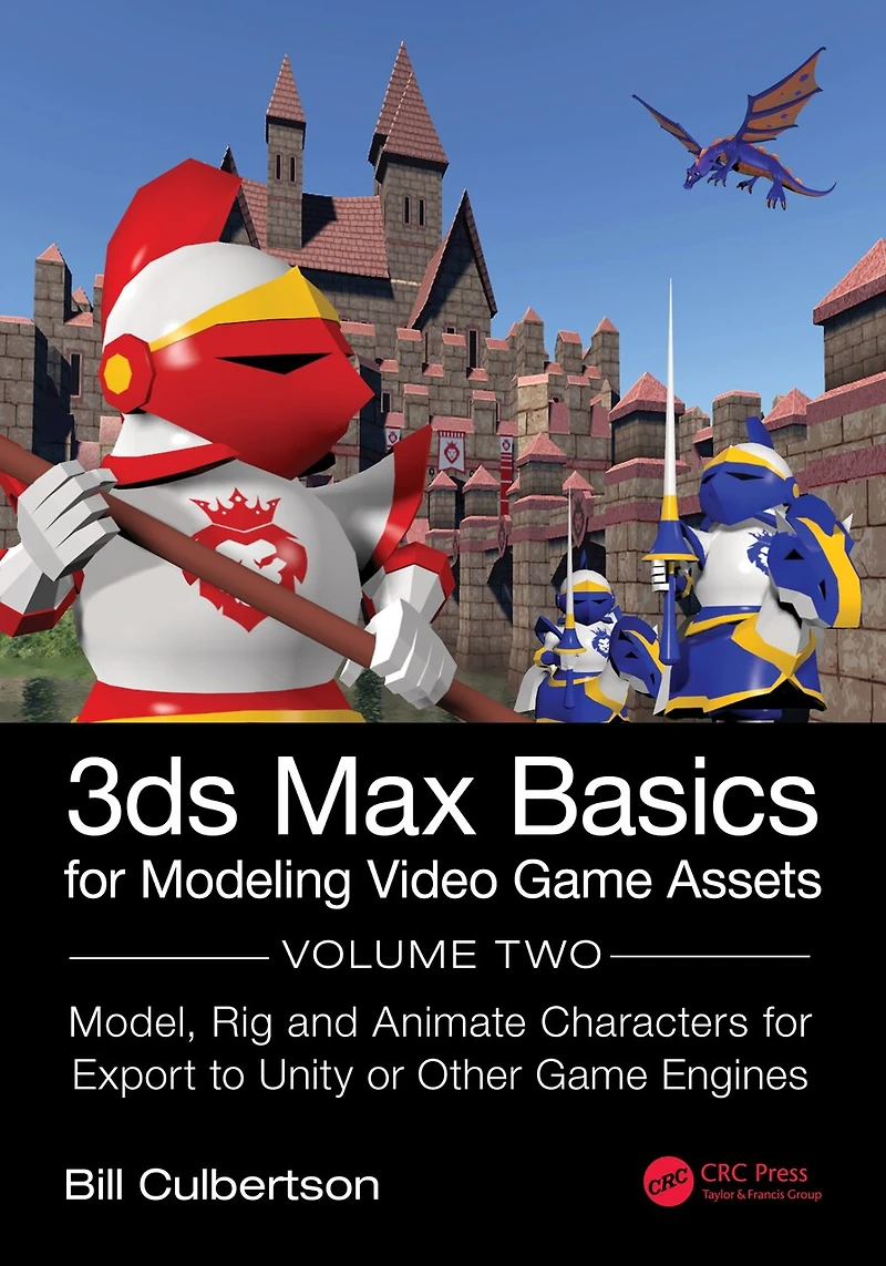 3ds Max Basics for Modeling Video Game Assets: Volume 2: Model, Rig and Animate Characters Export to Unity or Other Engines