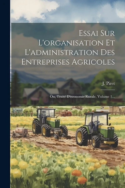 Essai Sur L'organisation Et L'administration Des Entreprises Agricoles: Ou, Traité D'economie Rurale, Volume 1...