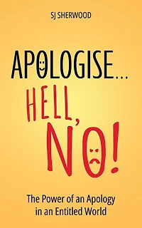 Apologise... Hell, No!: The Power of an Apology in an Entitled World