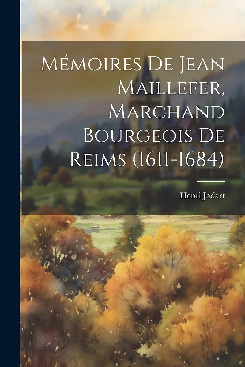 Mémoires De Jean Maillefer, Marchand Bourgeois De Reims (1611-1684)