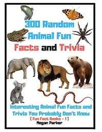 300 Random Animal Fun Facts and Trivia: Interesting Animal Fun Facts and Trivia You Probably Don't Know (Fun Fact Books -1)