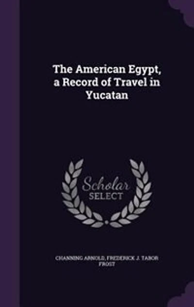 The American Egypt a Record of Travel Yucatan (Classic Reprint)