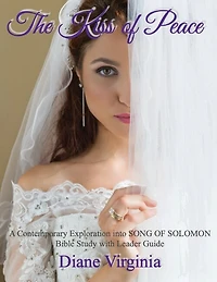 The Kiss Of Peace: A Contemporary Exploration Into Song Of Solomon. Bible Study With Leader Guide.