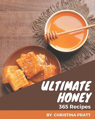 365 Ultimate Honey Recipes: Save Your Cooking Moments with Honey Cookbook!