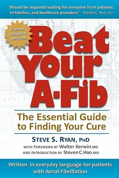 Beat Your A-Fib: The Essential Guide to Finding Your Cure: Written in everyday language for patients with Atrial Fibrillation