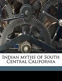 Indian Myths of South Central California (Classic Reprint)