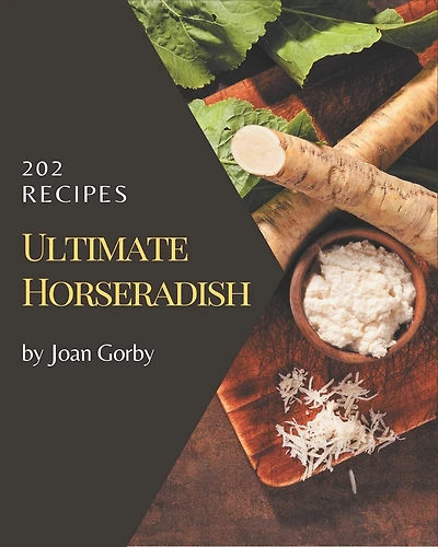 202 Ultimate Horseradish Recipes: A Horseradish Cookbook for Effortless Meals