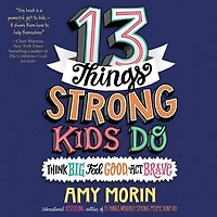 13 Things Strong Kids Do: Think Big, Feel Good, Act Brave