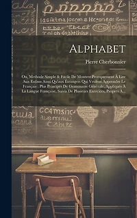 Alphabet: Ou, Methode Simple & Facile De Montrer Promptement À Lire Aux Enfans Ainsi Qu'aux Étrangers Qui Veulent Apprendre Le Français: Plus Principes De Grammaire Générale, Appliqués À La Langue Française, Suivis De Plusieurs Exercices, Propres À...