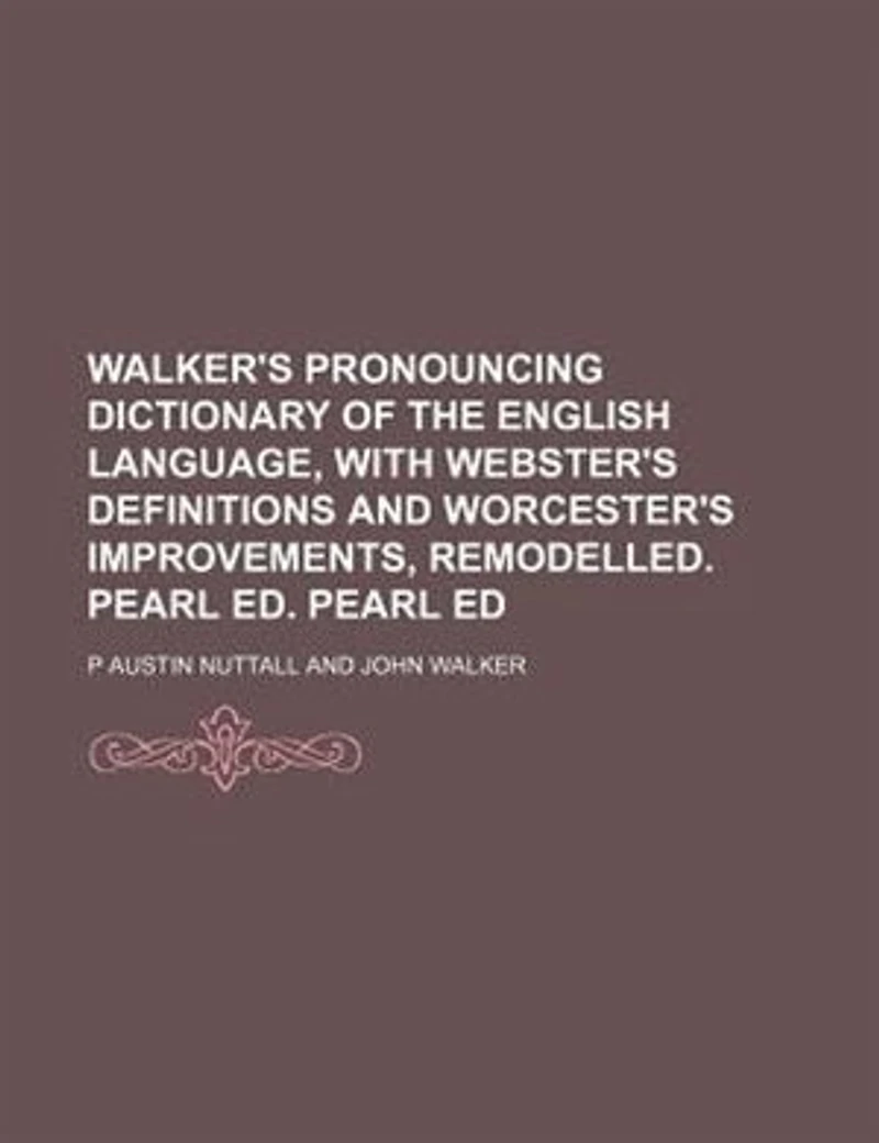 Walker's Pronouncing Dictionary Of The English Language, With Webster's Definitions And Worcester's Improvements, Remodelled. Pearl Ed. Ed