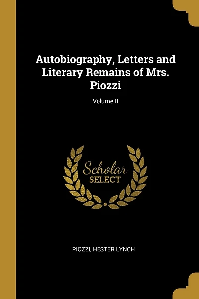 Autobiography, Letters and Literary Remains of Mrs. Piozzi; Volume II