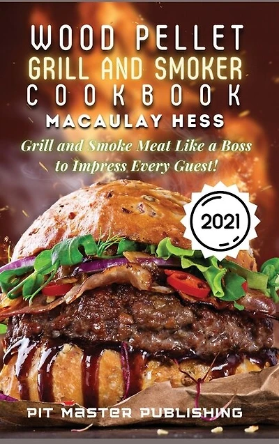 Wood Pellet Grill And Smoker Cookbook 2021: Grill And Smoke Meat Like A Boss To Impress Every Guest!