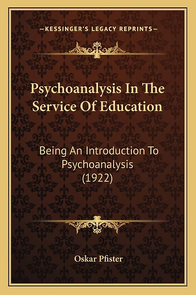 Psychoanalysis In The Service Of Education: Being An Introduction To Psychoanalysis (1922)