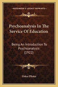 Psychoanalysis In The Service Of Education: Being An Introduction To Psychoanalysis (1922)