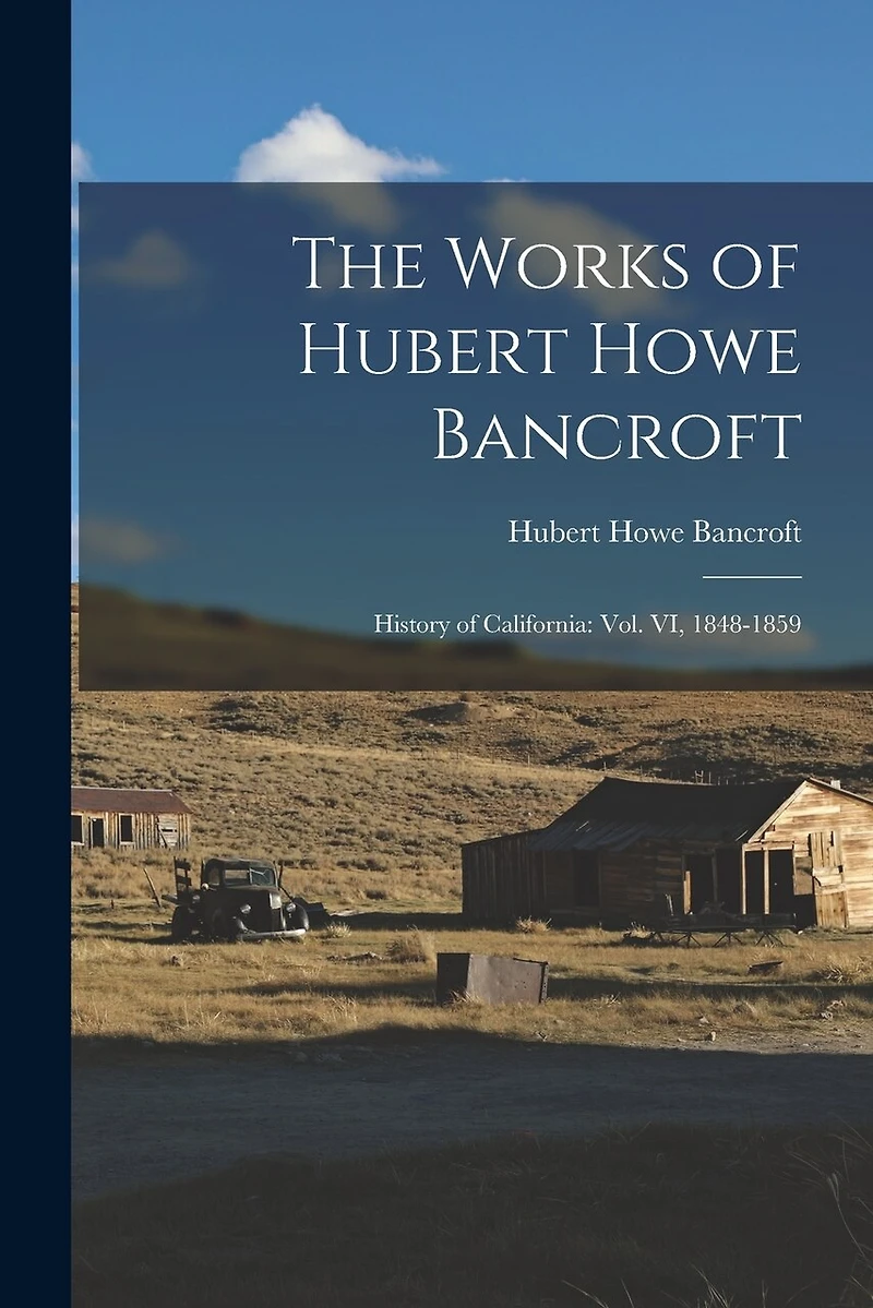 The Works of Hubert Howe Bancroft: History of California: vol. VI, 1848-1859