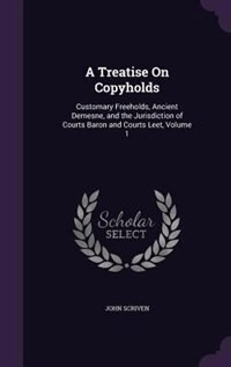 A Treatise on Copyholds, Vol. 1: Customary Freeholds, Ancient Demesne, and the Jurisdiction of Courts Tenure, Baron Court