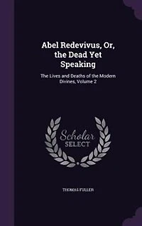 Abel Redevivus, or the Dead Yet Speaking, Vol. 2 of 2: Lives and Deaths Modern Divines (Classic Reprint)