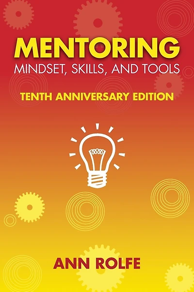 Mentoring Mindset, Skills, and Tools 10th Anniversary Edition: Everything You Need to Know and Do to Make Mentoring Work