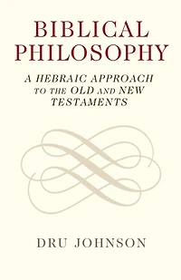 Biblical Philosophy: A Hebraic Approach To The Old And New Testaments