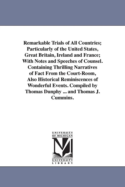 Remarkable Trials of All Countries; Particularly of the United States, Great Britain, Ireland and France; With Notes and Speeches of Counsel. Containing Thrilling Narratives of Fact From the Court-Room, Also Historical Reminiscences of Wonderful Events. C
