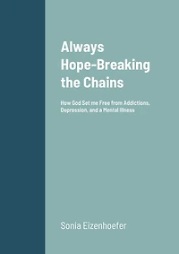 Always Hope: Breaking the Chains: How God Set me Free from Addictions, Depression, and a Mental Illness