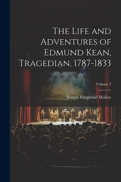 The Life and Adventures of Edmund Kean, Tragedian. 1787-1833; Volume 2